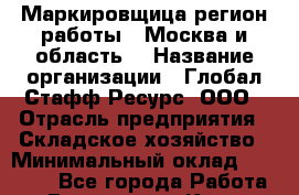 Маркировщица(регион работы - Москва и область) › Название организации ­ Глобал Стафф Ресурс, ООО › Отрасль предприятия ­ Складское хозяйство › Минимальный оклад ­ 31 000 - Все города Работа » Вакансии   . Крым,Бахчисарай